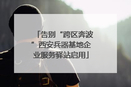 告别“跨区奔波”西安兵器基地企业服务驿站启用