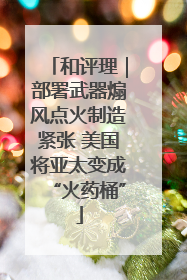 和评理｜部署武器煽风点火制造紧张 美国将亚太变成“火药桶”