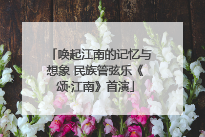 唤起江南的记忆与想象 民族管弦乐《颂·江南》首演