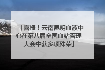 喜报！云南昆明血液中心在第八届全国血站管理大会中获多项殊荣