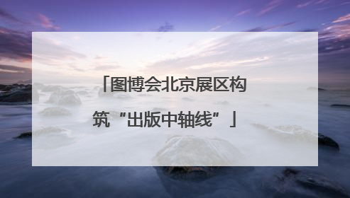图博会北京展区构筑“出版中轴线”
