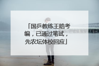 国乒教练王皓考编，已通过笔试，先农坛体校回应