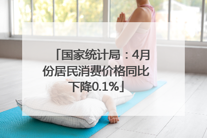 国家统计局：4月份居民消费价格同比下降0.1%