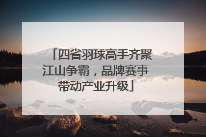 四省羽球高手齐聚江山争霸，品牌赛事带动产业升级