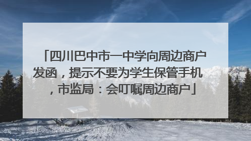 四川巴中市一中学向周边商户发函，提示不要为学生保管手机，市监局：会叮嘱周边商户
