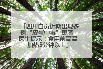 四川自贡近期出现多例“皮蛋中毒”患者 医生提示：食用前高温加热5分钟以上