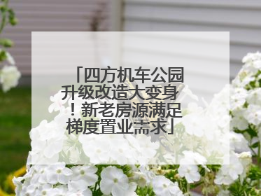 四方机车公园升级改造大变身！新老房源满足梯度置业需求