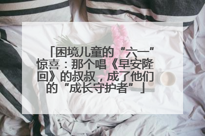 困境儿童的“六一”惊喜：那个唱《早安隆回》的叔叔，成了他们的“成长守护者”