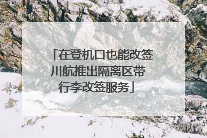 在登机口也能改签 川航推出隔离区带行李改签服务