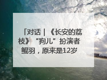 对话｜《长安的荔枝》“狗儿”扮演者鲲羽，原来是12岁“小戏骨”