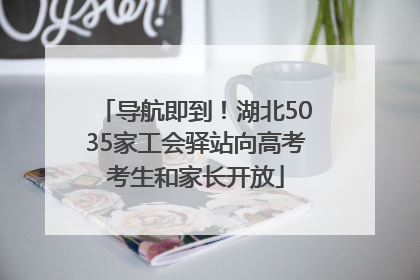 导航即到！湖北5035家工会驿站向高考考生和家长开放
