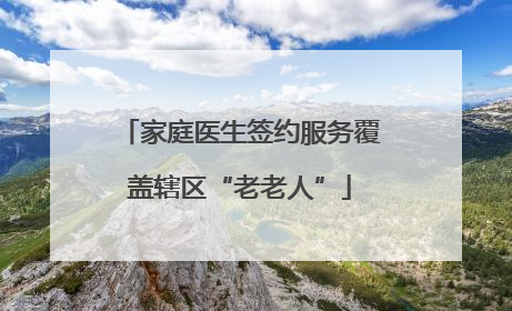 家庭医生签约服务覆盖辖区“老老人”