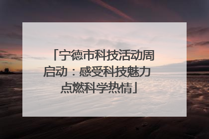 宁德市科技活动周启动：感受科技魅力 点燃科学热情