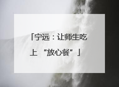 宁远：让师生吃上 “放心餐”