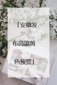 安徽发布高温黄色预警