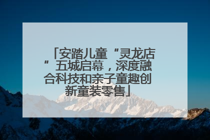 安踏儿童“灵龙店”五城启幕，深度融合科技和亲子童趣创新童装零售