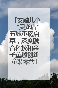 安踏儿童“灵龙店”五城重磅启幕，深度融合科技和亲子童趣创新童装零售