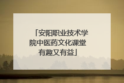 安阳职业技术学院中医药文化课堂有趣又有益