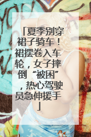 夏季别穿裙子骑车！裙摆卷入车轮，女子摔倒“被困”，热心驾驶员急伸援手