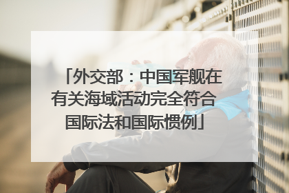 外交部：中国军舰在有关海域活动完全符合国际法和国际惯例