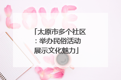 太原市多个社区：举办民俗活动 展示文化魅力