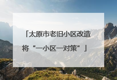 太原市老旧小区改造将“一小区一对策”