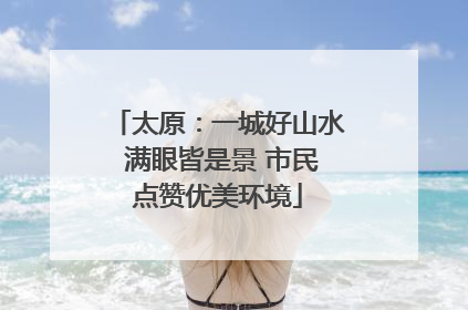 太原：一城好山水 满眼皆是景 市民点赞优美环境