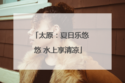 太原：夏日乐悠悠 水上享清凉