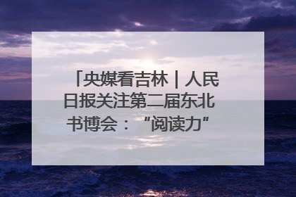 央媒看吉林｜人民日报关注第二届东北书博会：“阅读力”也是“发展力”