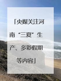 央媒关注河南“三夏”生产、多彩假期等内容