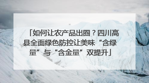 如何让农产品出圈？四川高县全面绿色防控让美味“含绿量”与“含金量”双提升
