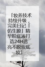 妆养技术持续升级，完美日记「仿生膜」精华粉底液打造24H透亮不脱妆底妆