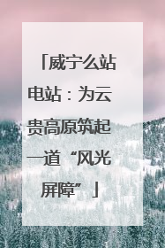 威宁么站电站：为云贵高原筑起一道“风光屏障”