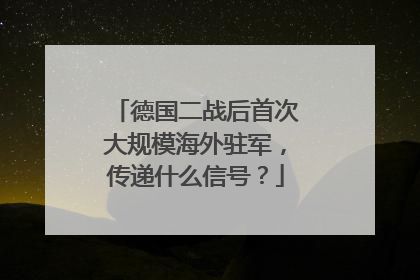 德国二战后首次大规模海外驻军，传递什么信号？