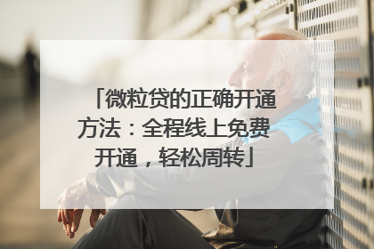 微粒贷的正确开通方法：全程线上免费开通，轻松周转