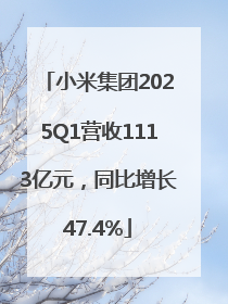 小米集团2025Q1营收1113亿元，同比增长47.4%