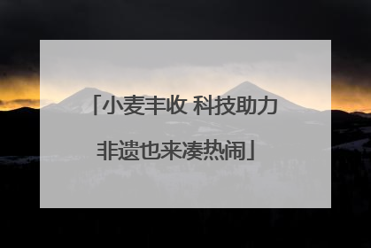 小麦丰收 科技助力 非遗也来凑热闹