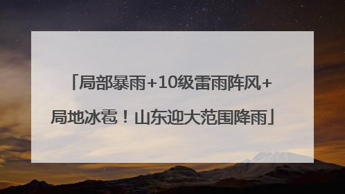局部暴雨+10级雷雨阵风+局地冰雹！山东迎大范围降雨