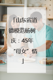 山东省道德模范杨树庆：45年“母女”情