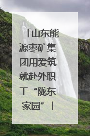 山东能源枣矿集团用爱筑就赴外职工“陇东家园”