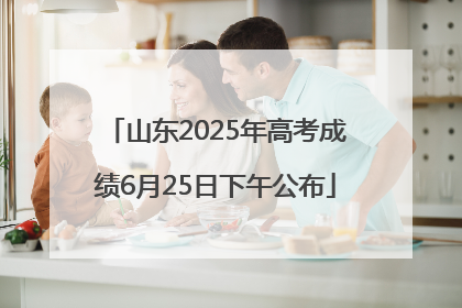 山东2025年高考成绩6月25日下午公布