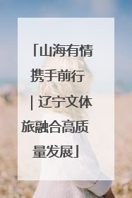 山海有情 携手前行｜辽宁文体旅融合高质量发展