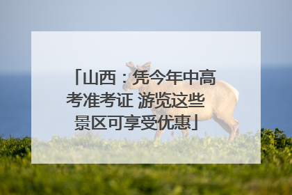 山西：凭今年中高考准考证 游览这些景区可享受优惠