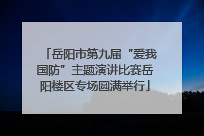 岳阳市第九届“爱我国防”主题演讲比赛岳阳楼区专场圆满举行
