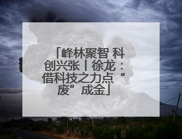 峰林聚智 科创兴张丨徐龙：借科技之力点“废”成金