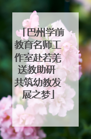 巴州学前教育名师工作室赴若羌送教助研 共筑幼教发展之梦