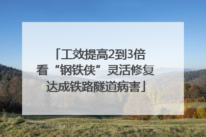 工效提高2到3倍 看“钢铁侠”灵活修复达成铁路隧道病害