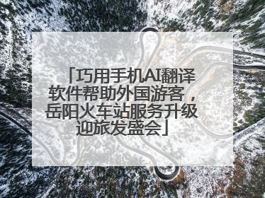 巧用手机AI翻译软件帮助外国游客，岳阳火车站服务升级迎旅发盛会