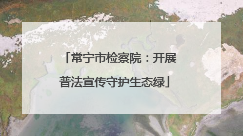 常宁市检察院：开展普法宣传守护生态绿