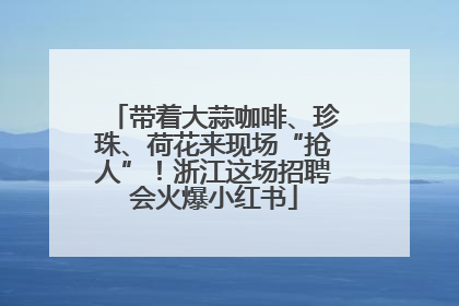 带着大蒜咖啡、珍珠、荷花来现场“抢人”！浙江这场招聘会火爆小红书